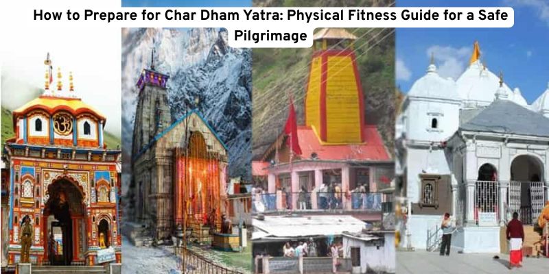 How to Prepare for Char Dham Yatra: Physical Fitness Guide for a Safe Pilgrimage